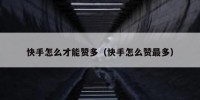 快手怎么才能赞多（快手怎么赞最多）