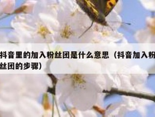 抖音里的加入粉丝团是什么意思（抖音加入粉丝团的步骤）