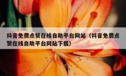 抖音免费点赞在线自助平台网站（抖音免费点赞在线自助平台网站下载）