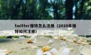 twitter推特怎么注册（2020年推特如何注册）