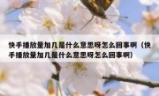 快手播放量加几是什么意思呀怎么回事啊（快手播放量加几是什么意思呀怎么回事啊）