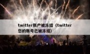 twitter账户被冻结（twitter您的账号已被冻结）