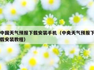 中国天气预报下载安装手机（中央天气预报下载安装教程）