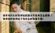 快手为什么好友评论的显示不出来怎么回事（快手给好友评论了为什么好友看不着）