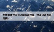 怎样制作快手评论图片和视频（快手评论怎么配图）