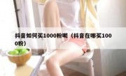 抖音如何买1000粉呢（抖音在哪买1000粉）