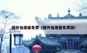 国外加速器免费（国外加速器免费版）