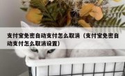 支付宝免密自动支付怎么取消（支付宝免密自动支付怎么取消设置）