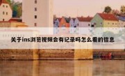 关于ins浏览视频会有记录吗怎么看的信息