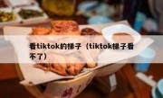 看tiktok的梯子（tiktok梯子看不了）