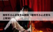 推特不小心点赞怎么删除（推特不小心点赞马上取消）