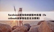 facebook提交你的回答时出错（facebook说审核信息无法使用）