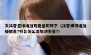 发抖音怎样增加观看量呢知乎（抖音如何增加播放量?抖音怎么增加访客量?）