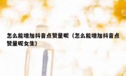 怎么能增加抖音点赞量呢（怎么能增加抖音点赞量呢女生）