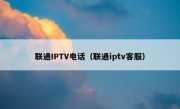 联通IPTV电话（联通iptv客服）