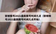 邯郸限号2021最新限号时间几点（邯郸限号2021最新限号时间几点开始）