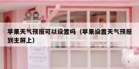 苹果天气预报可以设置吗（苹果设置天气预报到主屏上）