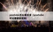 youtobe怎么看动漫（youtobe可以看哪些视频）