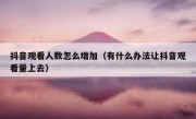 抖音观看人数怎么增加（有什么办法让抖音观看量上去）