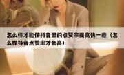 怎么样才能使抖音里的点赞率提高快一些（怎么样抖音点赞率才会高）