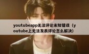 youtubeapp无法评论未知错误（youtube上无法发表评论怎么解决）