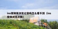 ins视频有浏览记录吗怎么看不到（ins视频浏览次数）