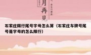 石家庄限行尾号字母怎么算（石家庄车牌号尾号是字母的怎么限行）