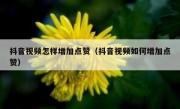抖音视频怎样增加点赞（抖音视频如何增加点赞）