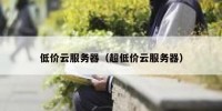 低价云服务器（超低价云服务器）