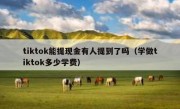 tiktok能提现金有人提到了吗（学做tiktok多少学费）