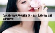 怎么看抖音视频观看记录（怎么查看抖音观看过的视频）