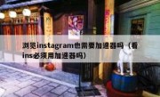 浏览instagram也需要加速器吗（看ins必须用加速器吗）