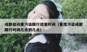 成都启动重污染限行结束时间（重度污染成都限行时间几点到几点）