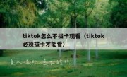 tiktok怎么不拔卡观看（tiktok必须拔卡才能看）