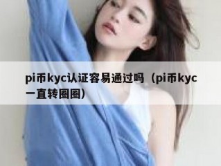pi币kyc认证容易通过吗（pi币kyc一直转圈圈）