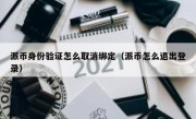派币身份验证怎么取消绑定（派币怎么退出登录）