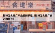 推特怎么推广产品视频教程（推特怎么推广自己的帐号）