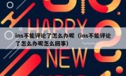 ins不能评论了怎么办呢（ins不能评论了怎么办呢怎么回事）