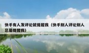 快手有人发评论就提醒我（快手别人评论别人总是提醒我）