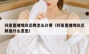 抖音直播观众总数怎么计算（抖音直播观众总数是什么意思）