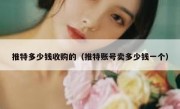 推特多少钱收购的（推特账号卖多少钱一个）