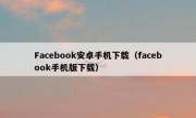 Facebook安卓手机下载（facebook手机版下载）