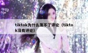 tiktok为什么发不了评论（tiktok没有评论）