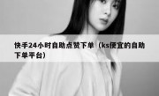 快手24小时自助点赞下单（ks便宜的自助下单平台）