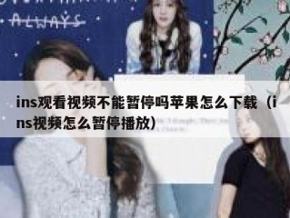 ins观看视频不能暂停吗苹果怎么下载（ins视频怎么暂停播放）