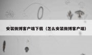 安装微博客户端下载（怎么安装微博客户端）