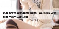 抖音点赞加关注给钱是真的吗（关于抖音点赞加关注那个玩赚玩赚）