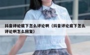 抖音评论底下怎么评论啊（抖音评论底下怎么评论啊怎么回复）