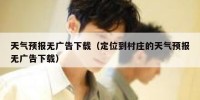 天气预报无广告下载（定位到村庄的天气预报无广告下载）