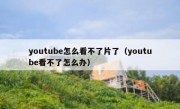 youtube怎么看不了片了（youtube看不了怎么办）